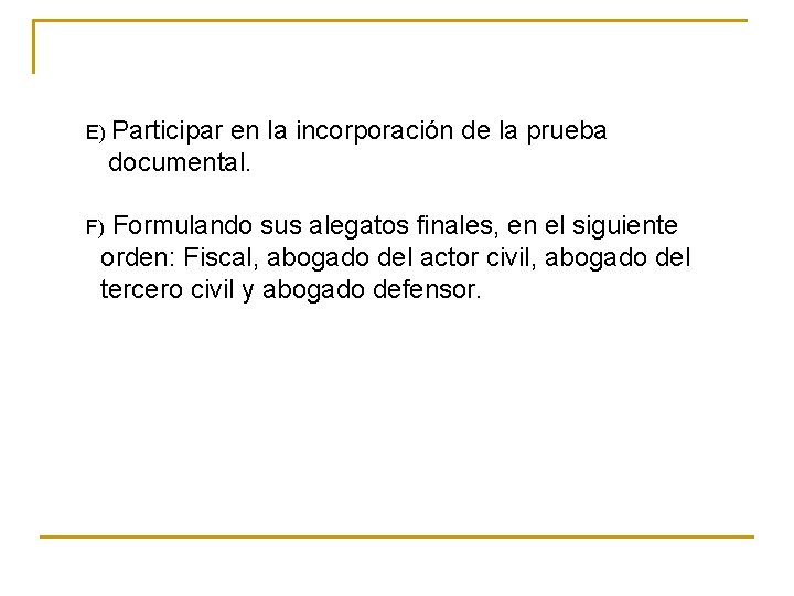 E) Participar en la incorporación de la prueba documental. Formulando sus alegatos finales, en