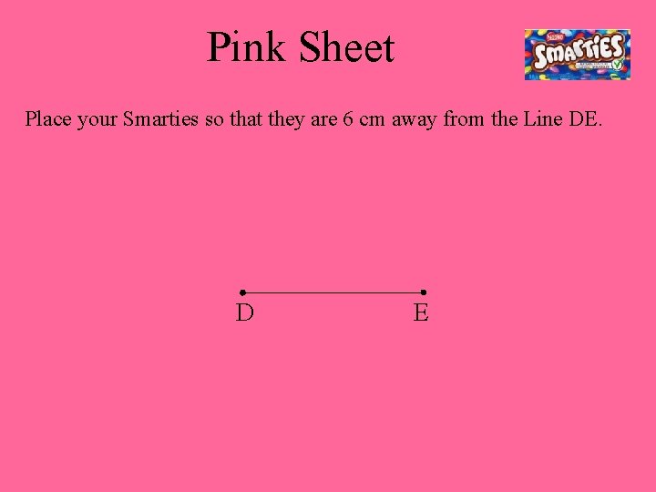 Pink Sheet Place your Smarties so that they are 6 cm away from the