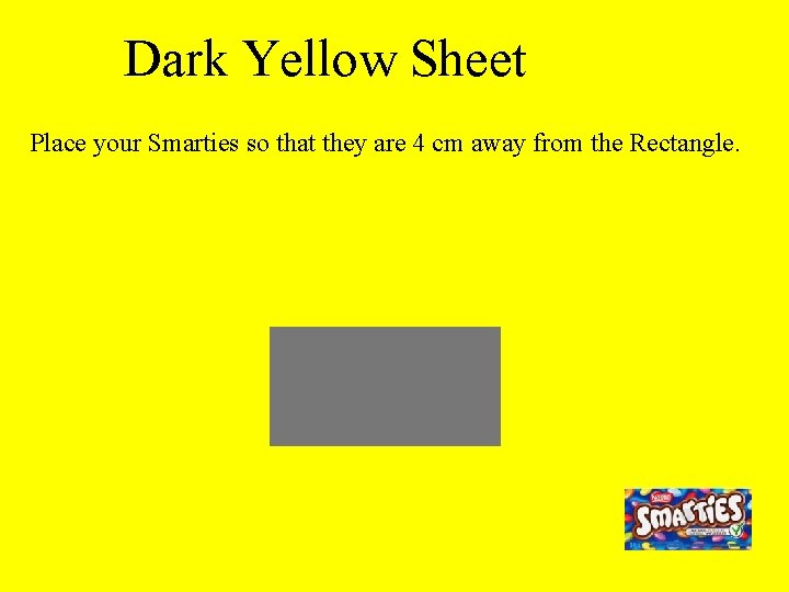 Dark Yellow Sheet Place your Smarties so that they are 4 cm away from