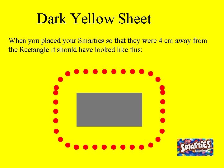 Dark Yellow Sheet When you placed your Smarties so that they were 4 cm