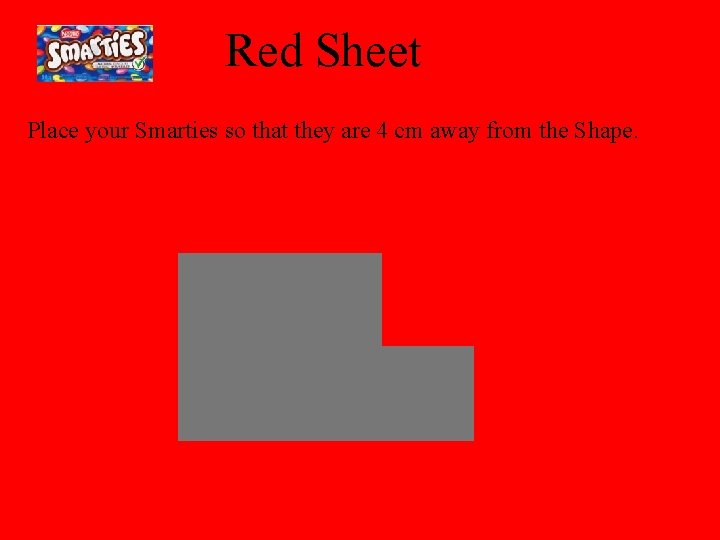 Red Sheet Place your Smarties so that they are 4 cm away from the