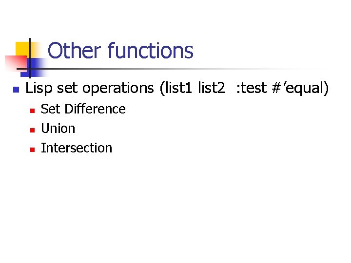 Other functions n Lisp set operations (list 1 list 2 : test #’equal) n