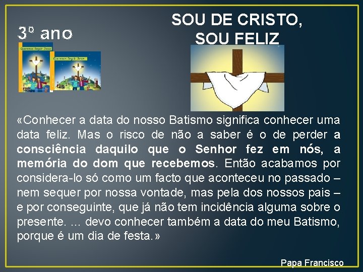 3º ano SOU DE CRISTO, SOU FELIZ «Conhecer a data do nosso Batismo significa