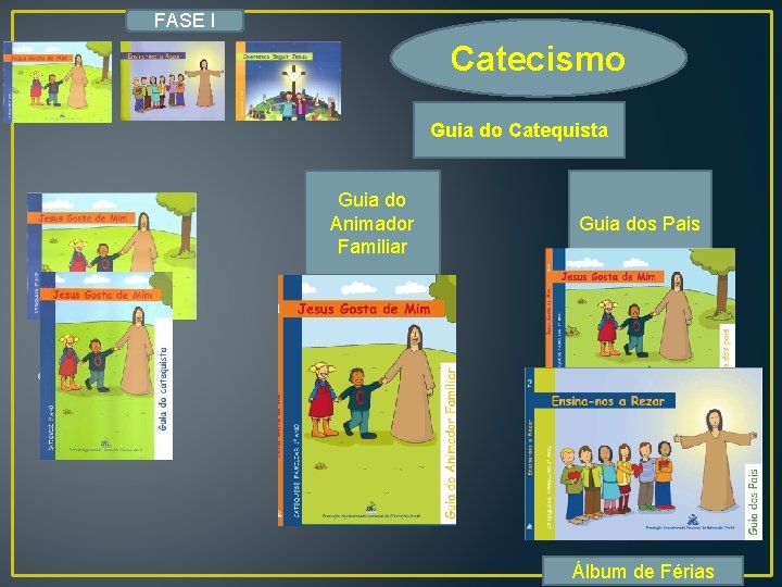 FASE I Catecismo Guia do Catequista Guia do Animador Familiar Guia dos Pais •