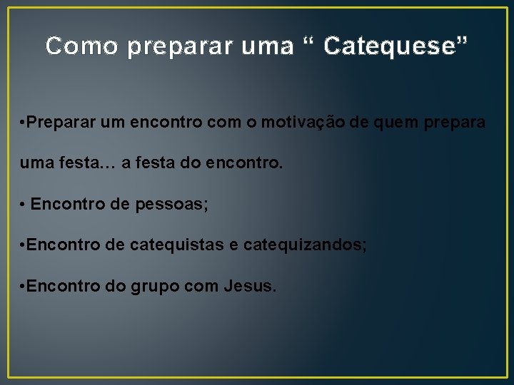 Como preparar uma “ Catequese” • Preparar um encontro com o motivação de quem