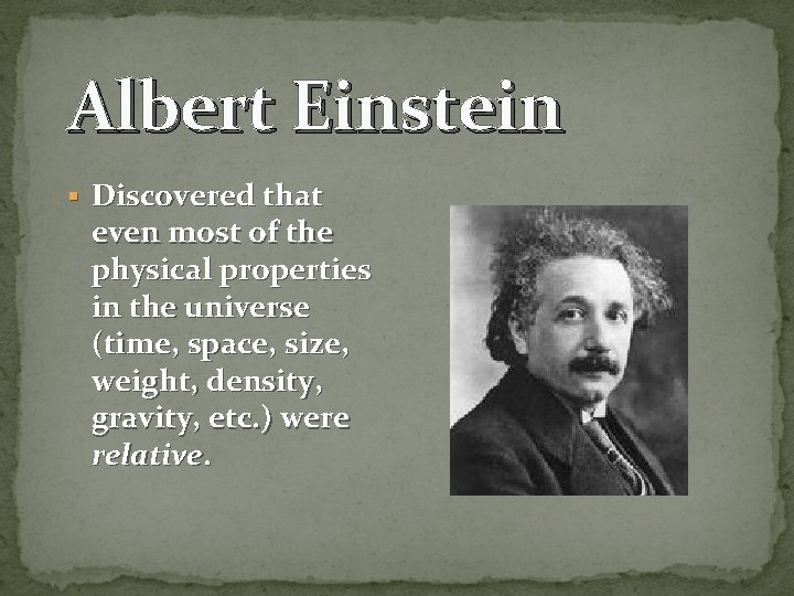 Albert Einstein § Discovered that even most of the physical properties in the universe