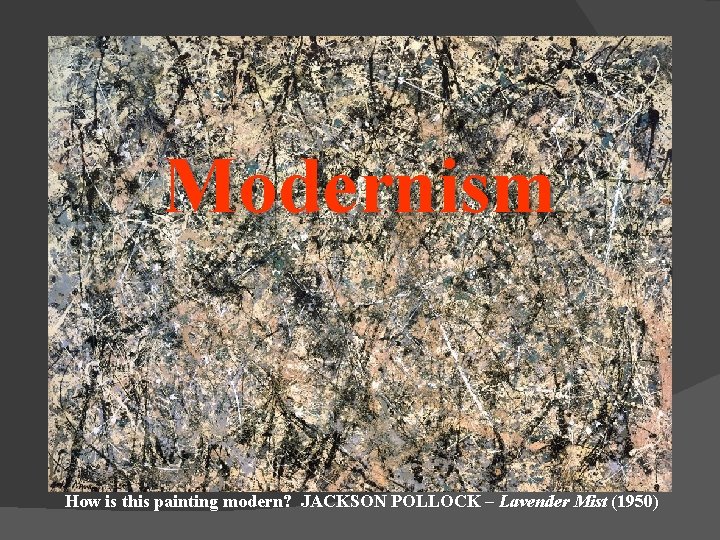 Modernism How is this painting modern? JACKSON POLLOCK – Lavender Mist (1950) 