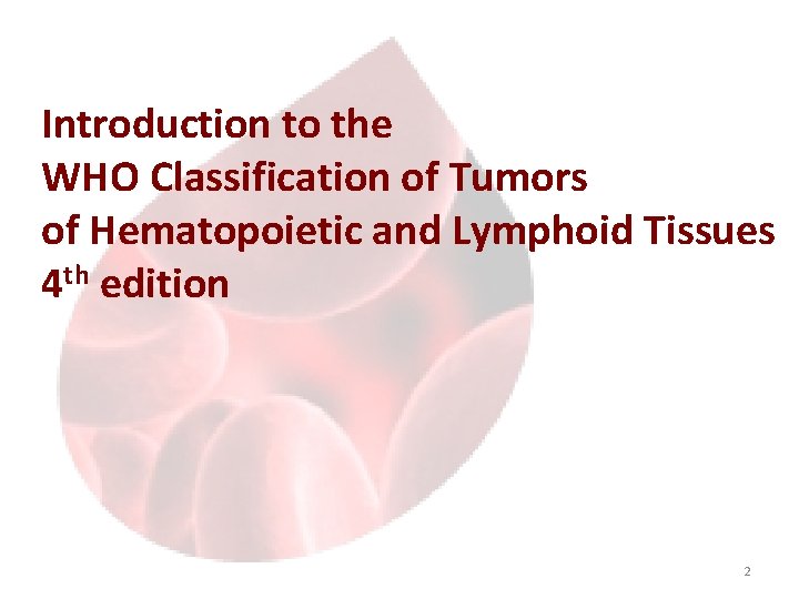 Introduction to the WHO Classification of Tumors of Hematopoietic and Lymphoid Tissues 4 th Introduction to the WHO Classification of Tumors of Hematopoietic and Lymphoid Tissues 4 th