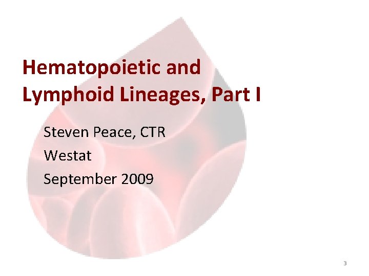 Hematopoietic and Lymphoid Lineages, Part I Steven Peace, CTR Westat September 2009 3 