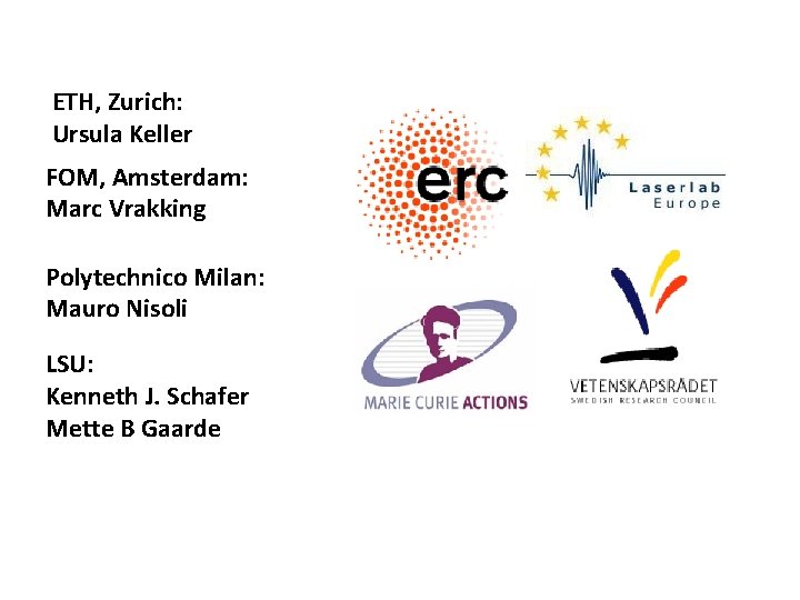ETH, Zurich: Ursula Keller FOM, Amsterdam: Marc Vrakking Polytechnico Milan: Mauro Nisoli LSU: Kenneth ETH, Zurich: Ursula Keller FOM, Amsterdam: Marc Vrakking Polytechnico Milan: Mauro Nisoli LSU: Kenneth