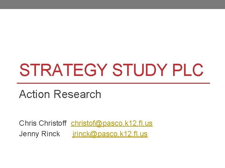 STRATEGY STUDY PLC Action Research Christoff christof@pasco. k 12. fl. us Jenny Rinck jrinck@pasco.