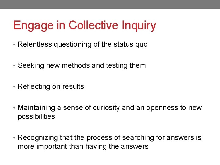 Engage in Collective Inquiry • Relentless questioning of the status quo • Seeking new