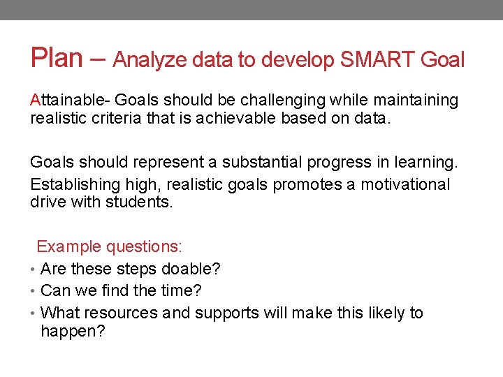 Plan – Analyze data to develop SMART Goal Attainable- Goals should be challenging while