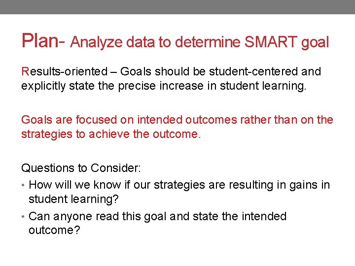 Plan- Analyze data to determine SMART goal Results-oriented – Goals should be student-centered and