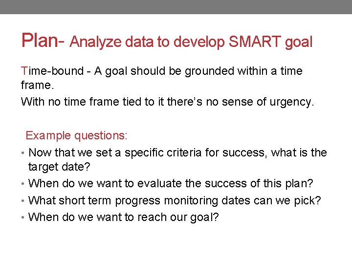 Plan- Analyze data to develop SMART goal Time-bound - A goal should be grounded