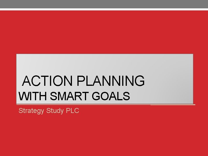 ACTION PLANNING WITH SMART GOALS Strategy Study PLC 