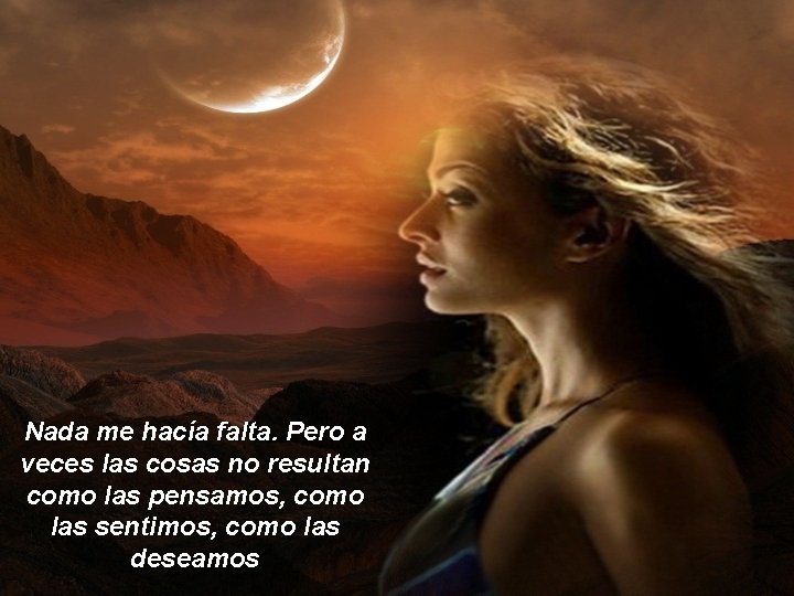 Nada me hacía falta. Pero a veces las cosas no resultan como las pensamos,