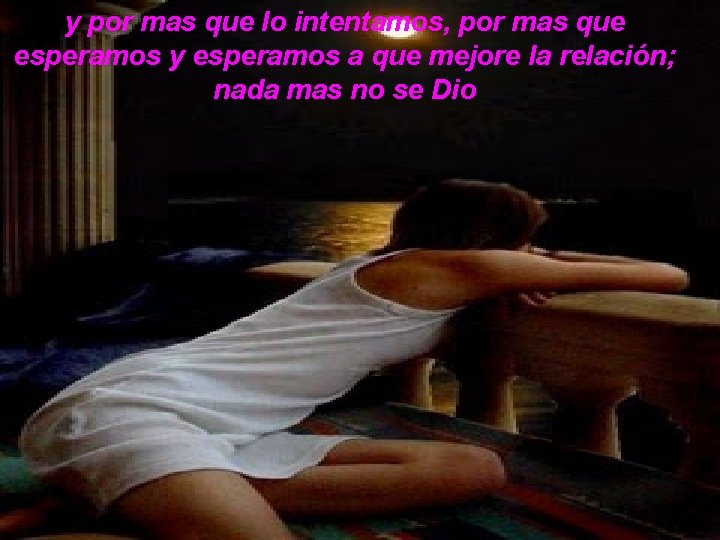 y por mas que lo intentamos, por mas que esperamos y esperamos a que