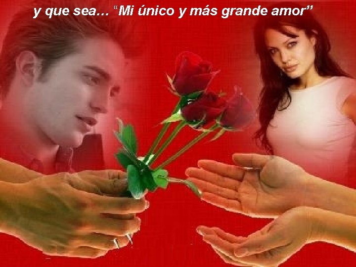 y que sea… “Mi único y más grande amor” 