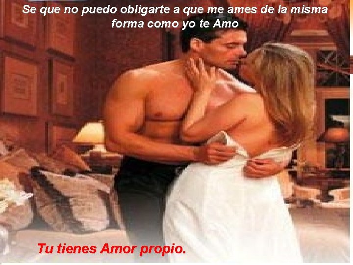 Se que no puedo obligarte a que me ames de la misma forma como