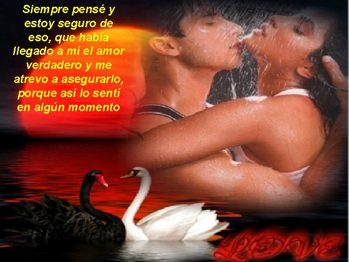 Siempre pensé y estoy seguro de eso, que había llegado a mí el amor