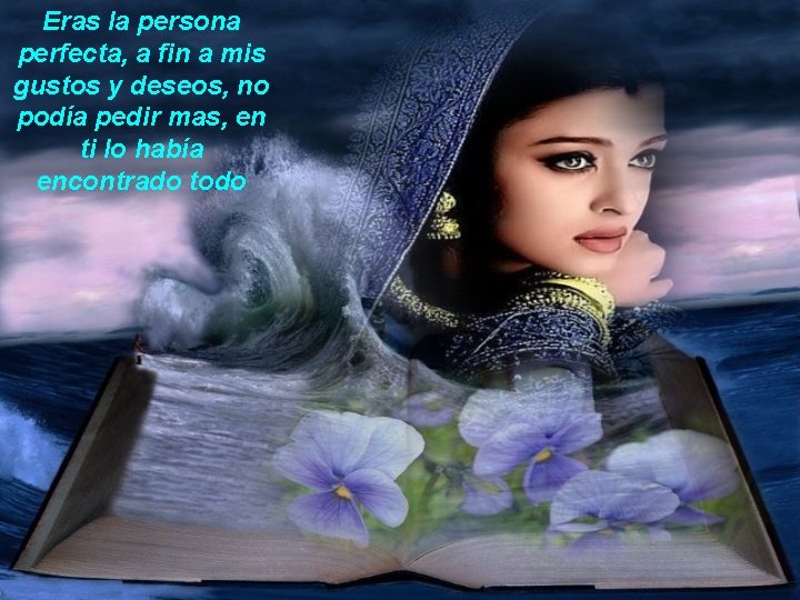 Eras la persona perfecta, a fin a mis gustos y deseos, no podía pedir