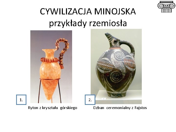 CYWILIZACJA MINOJSKA przykłady rzemiosła 1. 2. Ryton z kryształu górskiego Dzban ceremonialny z Fajstos