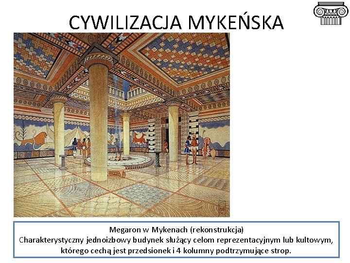 CYWILIZACJA MYKEŃSKA Megaron w Mykenach (rekonstrukcja) Charakterystyczny jednoizbowy budynek służący celom reprezentacyjnym lub kultowym,
