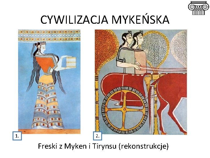 CYWILIZACJA MYKEŃSKA 1. 2. Freski z Myken i Tirynsu (rekonstrukcje) 