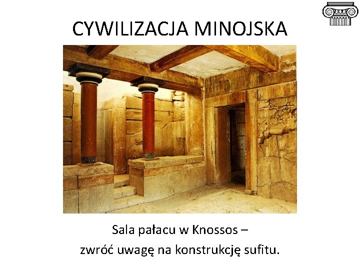 CYWILIZACJA MINOJSKA Sala pałacu w Knossos – zwróć uwagę na konstrukcję sufitu. 