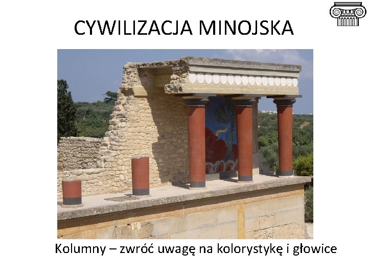 CYWILIZACJA MINOJSKA Kolumny – zwróć uwagę na kolorystykę i głowice 