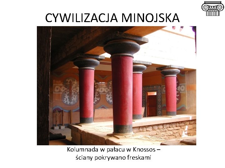 CYWILIZACJA MINOJSKA Kolumnada w pałacu w Knossos – ściany pokrywano freskami 
