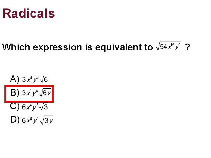 Radicals Which expression is equivalent to ? A) B) C) D) Radicals Which expression is equivalent to ? A) B) C) D)