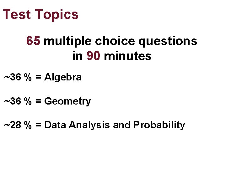 Test Topics 65 multiple choice questions in 90 minutes ~36 % = Algebra ~36 Test Topics 65 multiple choice questions in 90 minutes ~36 % = Algebra ~36