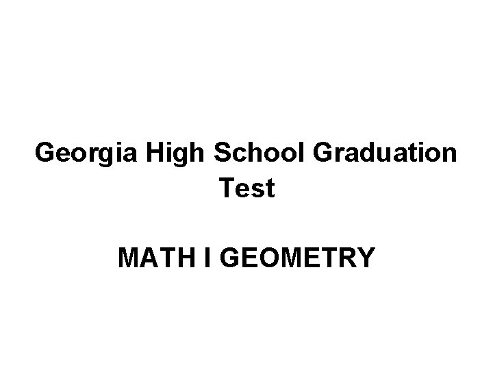 Georgia High School Graduation Test MATH I GEOMETRY Georgia High School Graduation Test MATH I GEOMETRY
