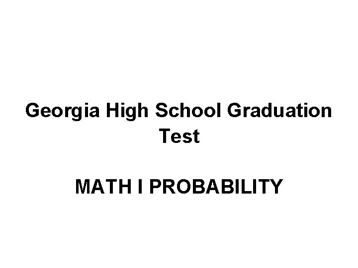 Georgia High School Graduation Test MATH I PROBABILITY Georgia High School Graduation Test MATH I PROBABILITY
