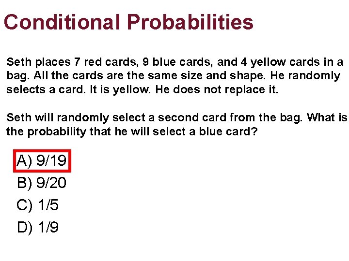 Conditional Probabilities Seth places 7 red cards, 9 blue cards, and 4 yellow cards Conditional Probabilities Seth places 7 red cards, 9 blue cards, and 4 yellow cards