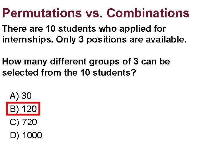 Permutations vs. Combinations There are 10 students who applied for internships. Only 3 positions Permutations vs. Combinations There are 10 students who applied for internships. Only 3 positions