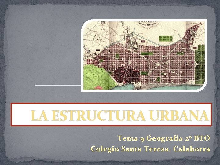 LA ESTRUCTURA URBANA Tema 9 Geografía 2º BTO Colegio Santa Teresa. Calahorra 