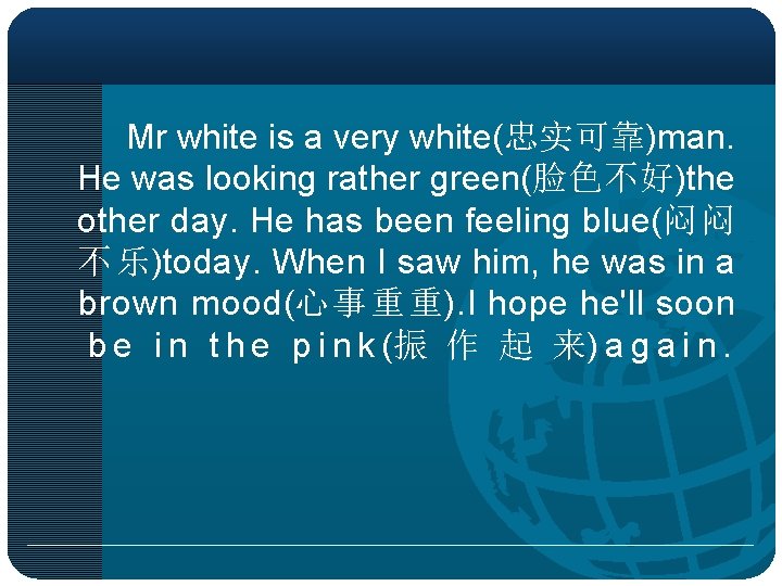  Mr white is a very white(忠实可靠)man. He was looking rather green(脸色不好)the other day.