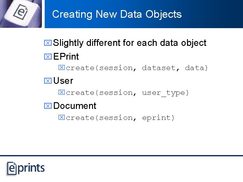 Creating New Data Objects x Slightly different for each data object x EPrint xcreate(session,