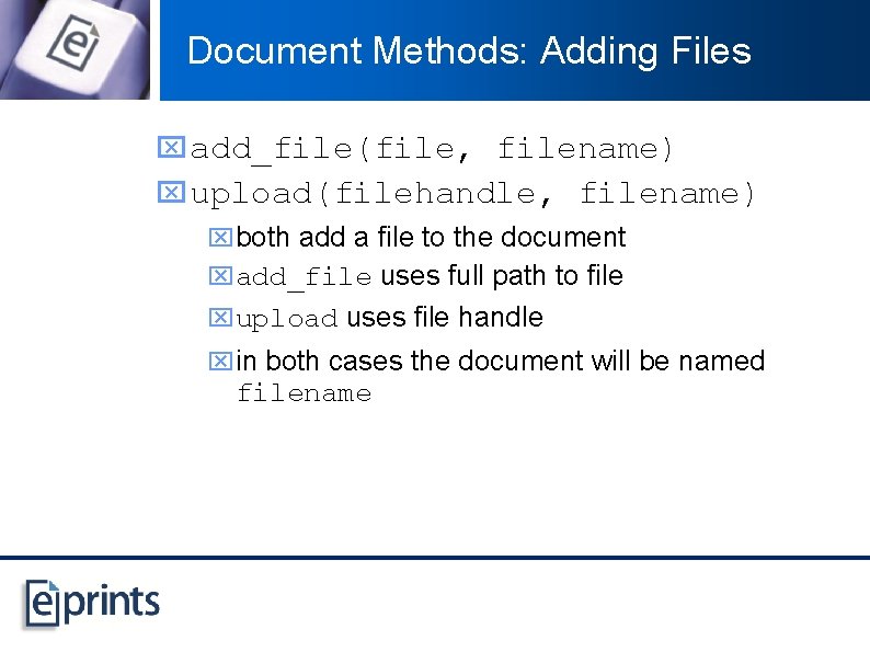 Document Methods: Adding Files x add_file(file, filename) x upload(filehandle, filename) xboth add a file