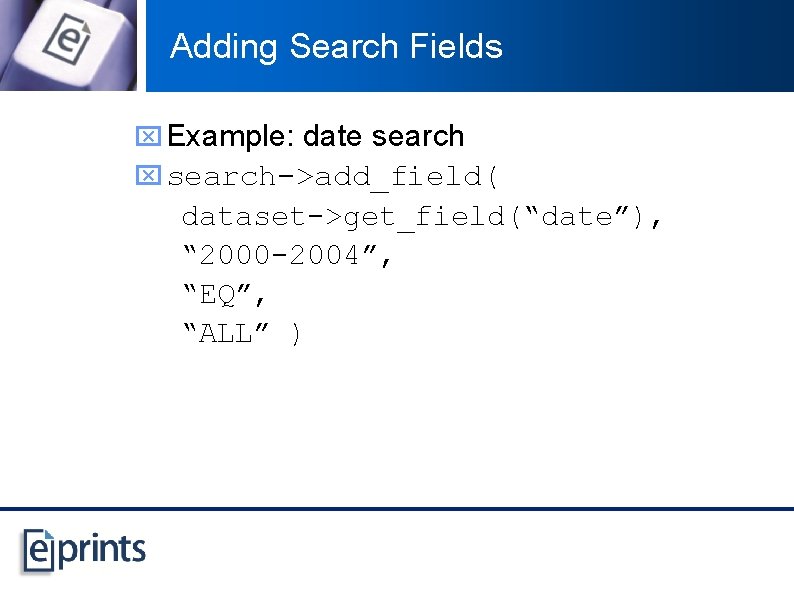 Adding Search Fields x Example: date search x search->add_field( dataset->get_field(“date”), “ 2000 -2004”, “EQ”,