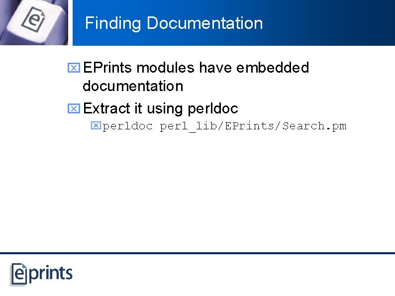 Finding Documentation x EPrints modules have embedded documentation x Extract it using perldoc x