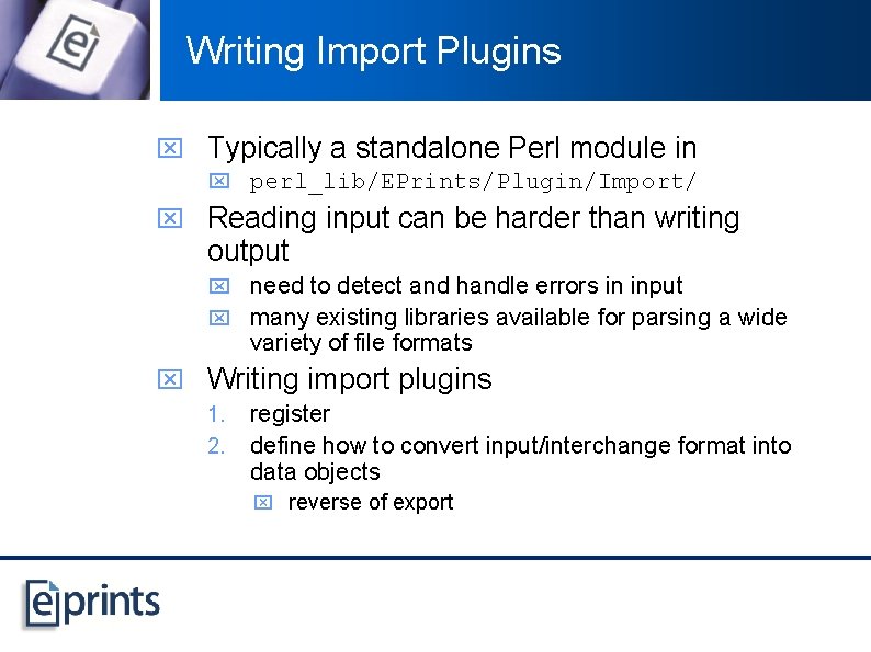 Writing Import Plugins x Typically a standalone Perl module in x perl_lib/EPrints/Plugin/Import/ x Reading