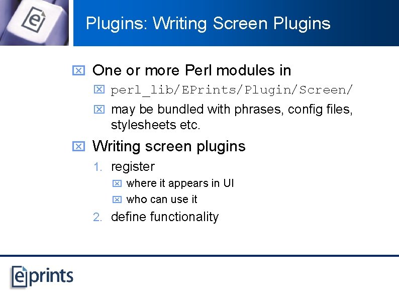 Plugins: Writing Screen Plugins x One or more Perl modules in x perl_lib/EPrints/Plugin/Screen/ x