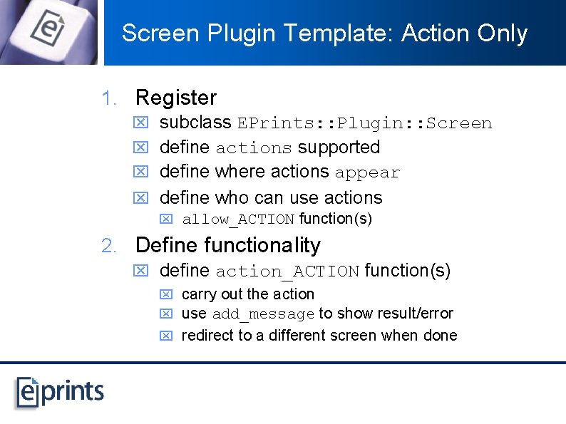 Screen Plugin Template: Action Only 1. Register x subclass EPrints: : Plugin: : Screen