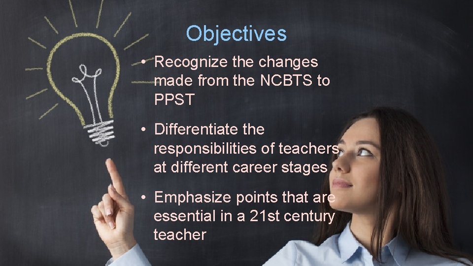 Objectives • Recognize the changes made from the NCBTS to PPST • Differentiate the
