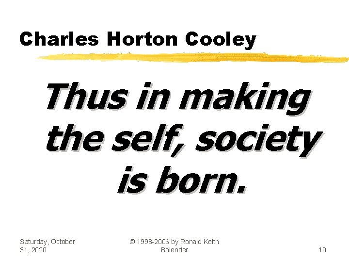 Charles Horton Cooley Thus in making the self, society is born. Saturday, October 31,