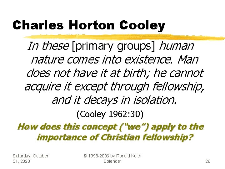 Charles Horton Cooley In these [primary groups] human nature comes into existence. Man does